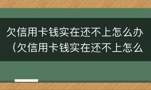欠信用卡钱实在还不上怎么办（欠信用卡钱实在还不上怎么办呢）