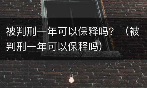 被判刑一年可以保释吗？（被判刑一年可以保释吗）