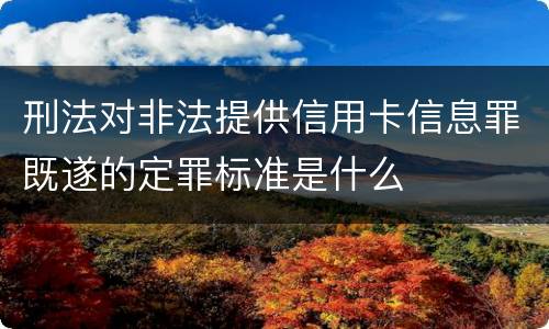 刑法对非法提供信用卡信息罪既遂的定罪标准是什么