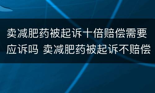 卖减肥药被起诉十倍赔偿需要应诉吗 卖减肥药被起诉不赔偿会怎么样