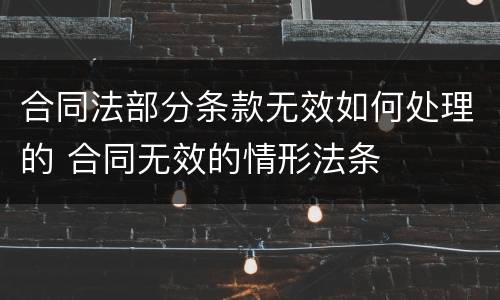 合同法部分条款无效如何处理的 合同无效的情形法条