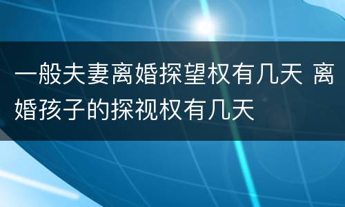一般夫妻离婚探望权有几天 离婚孩子的探视权有几天