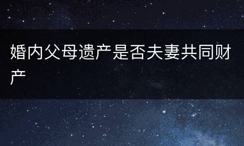 婚内父母遗产是否夫妻共同财产