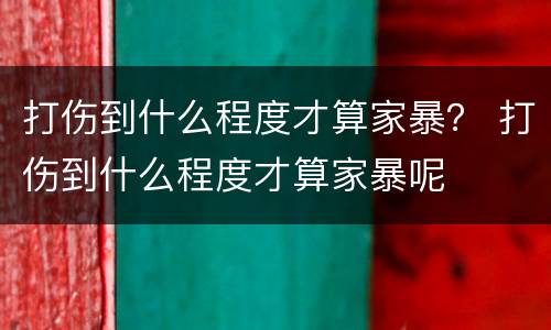 打伤到什么程度才算家暴？ 打伤到什么程度才算家暴呢