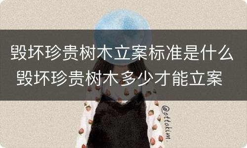 毁坏珍贵树木立案标准是什么 毁坏珍贵树木多少才能立案