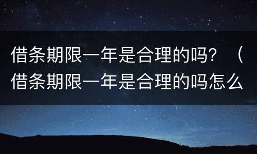 借条期限一年是合理的吗？（借条期限一年是合理的吗怎么写）