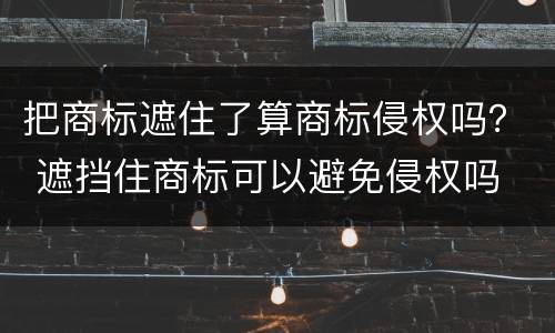 把商标遮住了算商标侵权吗？ 遮挡住商标可以避免侵权吗