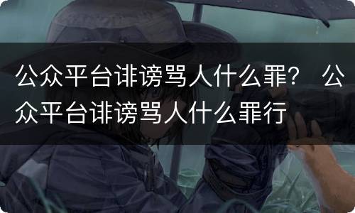 公众平台诽谤骂人什么罪？ 公众平台诽谤骂人什么罪行