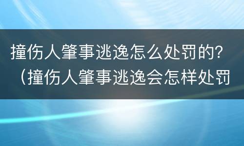 撞伤人肇事逃逸怎么处罚的？（撞伤人肇事逃逸会怎样处罚）