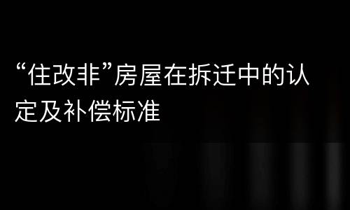 “住改非”房屋在拆迁中的认定及补偿标准
