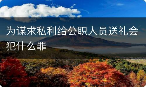 为谋求私利给公职人员送礼会犯什么罪