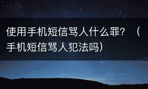 使用手机短信骂人什么罪？（手机短信骂人犯法吗）