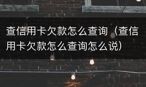 查信用卡欠款怎么查询（查信用卡欠款怎么查询怎么说）