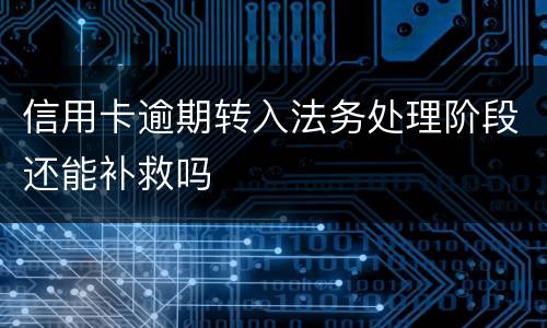 信用卡逾期转入法务处理阶段还能补救吗