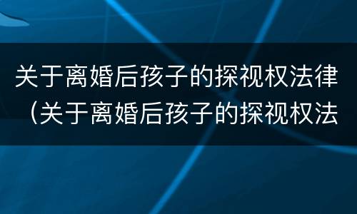 关于离婚后孩子的探视权法律（关于离婚后孩子的探视权法律规定）