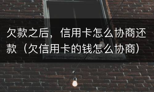 欠款之后，信用卡怎么协商还款（欠信用卡的钱怎么协商）