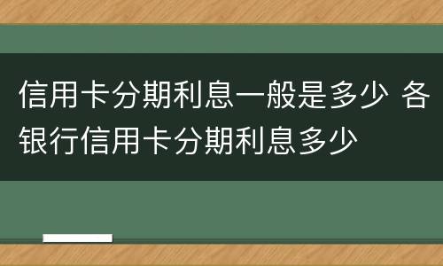 信用卡分期利息一般是多少 各银行信用卡分期利息多少