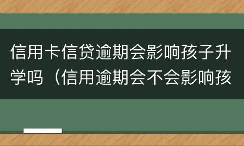 信用卡信贷逾期会影响孩子升学吗（信用逾期会不会影响孩子上学）