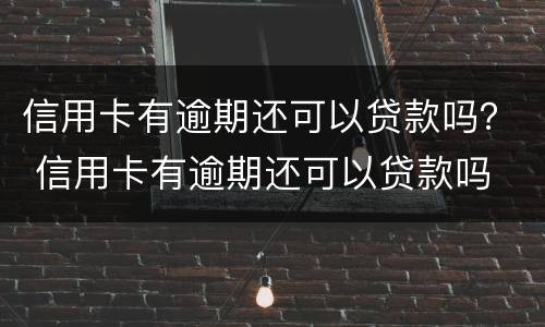 信用卡有逾期还可以贷款吗？ 信用卡有逾期还可以贷款吗