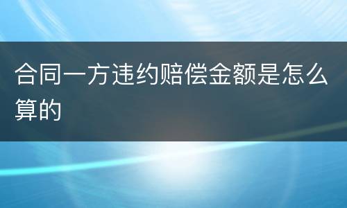 合同一方违约赔偿金额是怎么算的
