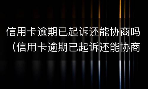 信用卡逾期已起诉还能协商吗（信用卡逾期已起诉还能协商吗）