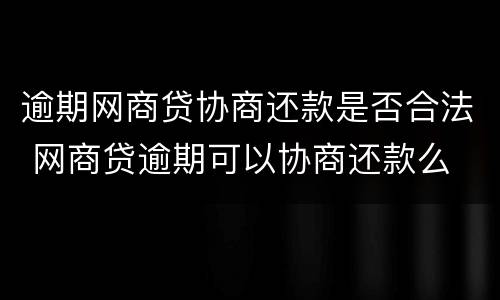 逾期网商贷协商还款是否合法 网商贷逾期可以协商还款么