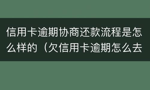 信用卡逾期协商还款流程是怎么样的（欠信用卡逾期怎么去协商）