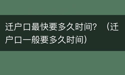 迁户口最快要多久时间？（迁户口一般要多久时间）
