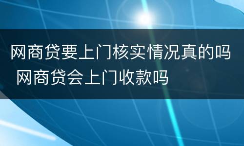 网商贷要上门核实情况真的吗 网商贷会上门收款吗