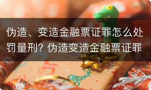 伪造、变造金融票证罪怎么处罚量刑? 伪造变造金融票证罪量刑标准