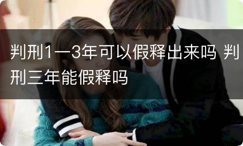 判刑1一3年可以假释出来吗 判刑三年能假释吗