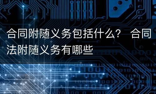 合同附随义务包括什么？ 合同法附随义务有哪些