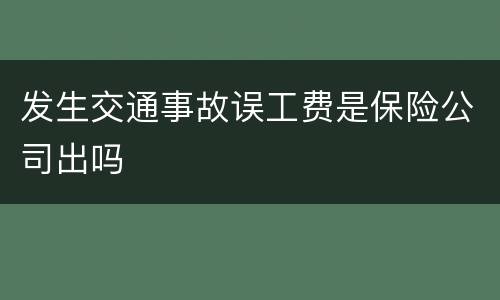发生交通事故误工费是保险公司出吗