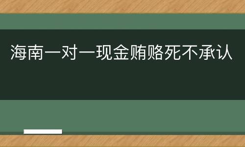 海南一对一现金贿赂死不承认