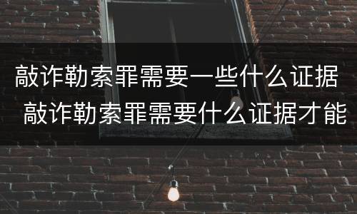 敲诈勒索罪需要一些什么证据 敲诈勒索罪需要什么证据才能立案