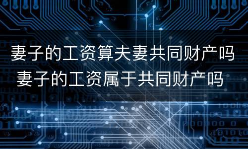 妻子的工资算夫妻共同财产吗 妻子的工资属于共同财产吗