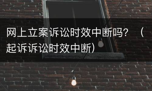 网上立案诉讼时效中断吗？（起诉诉讼时效中断）