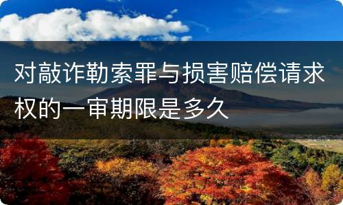 对敲诈勒索罪与损害赔偿请求权的一审期限是多久