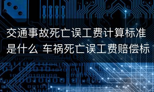 交通事故死亡误工费计算标准是什么 车祸死亡误工费赔偿标准2020多少钱一天