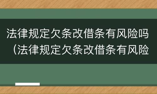 法律规定欠条改借条有风险吗（法律规定欠条改借条有风险吗怎么写）