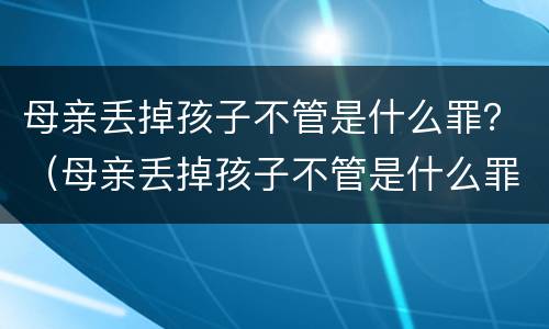 母亲丢掉孩子不管是什么罪？（母亲丢掉孩子不管是什么罪名）