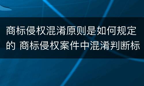 商标侵权混淆原则是如何规定的 商标侵权案件中混淆判断标准是什么
