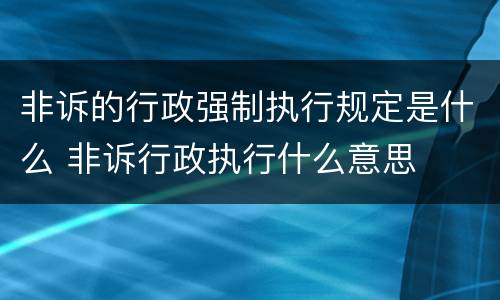 非诉的行政强制执行规定是什么 非诉行政执行什么意思