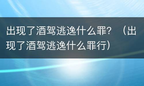 出现了酒驾逃逸什么罪？（出现了酒驾逃逸什么罪行）