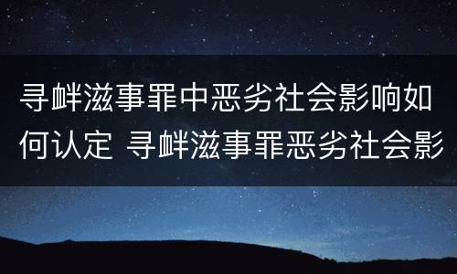 寻衅滋事罪中恶劣社会影响如何认定 寻衅滋事罪恶劣社会影响的界定