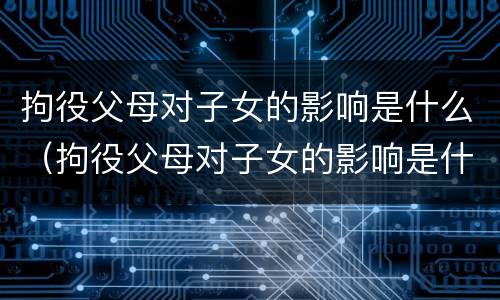 拘役父母对子女的影响是什么（拘役父母对子女的影响是什么原因）