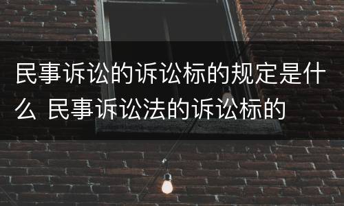 民事诉讼的诉讼标的规定是什么 民事诉讼法的诉讼标的
