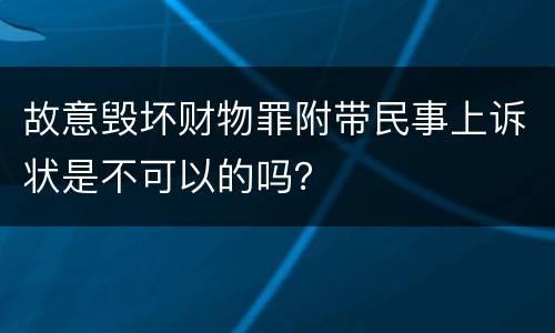 故意毁坏财物罪附带民事上诉状是不可以的吗？