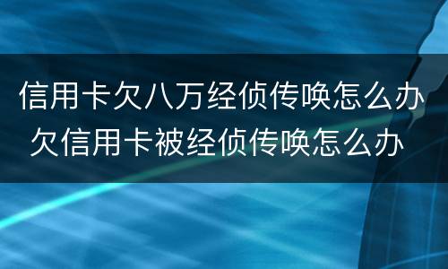 信用卡欠八万经侦传唤怎么办 欠信用卡被经侦传唤怎么办