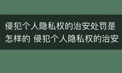 侵犯个人隐私权的治安处罚是怎样的 侵犯个人隐私权的治安处罚是怎样的法律